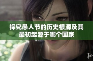 探究愚人节的历史根源及其最初起源于哪个国家