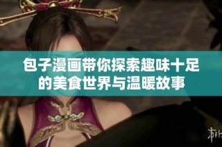 包子漫画带你探索趣味十足的美食世界与温暖故事
