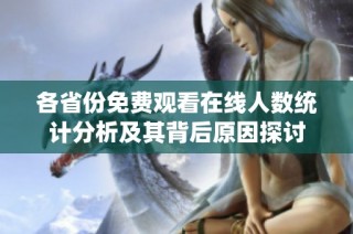 各省份免费观看在线人数统计分析及其背后原因探讨