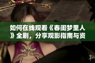 如何在线观看《春闺梦里人》全剧，分享观影指南与资源链接