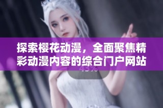 探索樱花动漫，全面聚焦精彩动漫内容的综合门户网站
