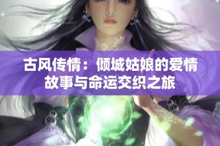 古风传情：倾城姑娘的爱情故事与命运交织之旅