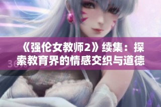 《强伦女教师2》续集：探索教育界的情感交织与道德抉择
