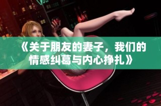 《关于朋友的妻子，我们的情感纠葛与内心挣扎》