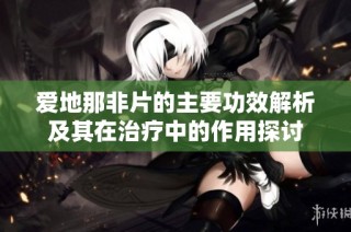爱地那非片的主要功效解析及其在治疗中的作用探讨