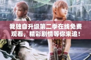 我独自升级第二季在线免费观看，精彩剧情等你来追！