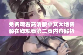 免费观看高清版中文大地资源在线观看第二页内容解析与分享