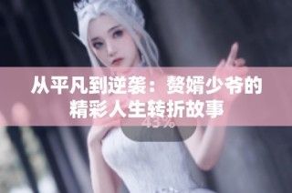 从平凡到逆袭：赘婿少爷的精彩人生转折故事