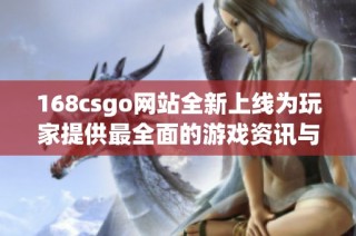 168csgo网站全新上线为玩家提供最全面的游戏资讯与攻略