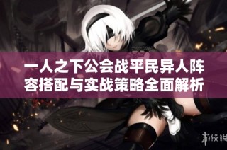 一人之下公会战平民异人阵容搭配与实战策略全面解析