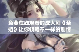 免费在线观看的成人剧《圣姐》让你领略不一样的剧情魅力