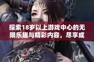 探索18岁以上游戏中心的无限乐趣与精彩内容，尽享成人游戏的世界