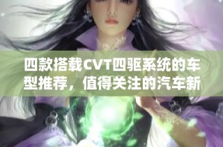 四款搭载CVT四驱系统的车型推荐，值得关注的汽车新选择