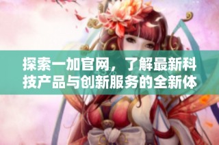 探索一加官网，了解最新科技产品与创新服务的全新体验
