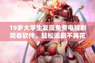 19岁大学生发现免费电视剧观看软件，轻松追剧不再花钱