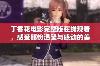 丁香花电影完整版在线观看，感受那份温馨与感动的美好故事