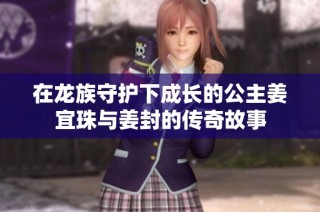 在龙族守护下成长的公主姜宜珠与姜封的传奇故事