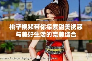 桃子视频带你探索甜美诱惑与美好生活的完美结合