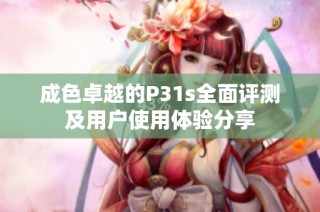 成色卓越的P31s全面评测及用户使用体验分享