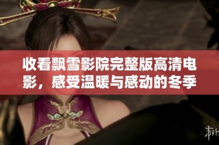 收看飘雪影院完整版高清电影，感受温暖与感动的冬季视听盛宴
