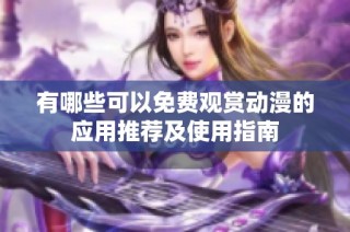 有哪些可以免费观赏动漫的应用推荐及使用指南