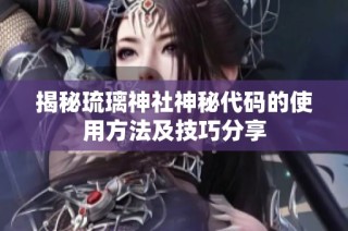揭秘琉璃神社神秘代码的使用方法及技巧分享