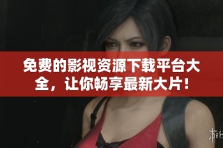 免费的影视资源下载平台大全，让你畅享最新大片！