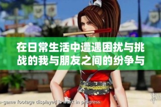 在日常生活中遭遇困扰与挑战的我与朋友之间的纷争与成长