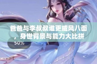 爸爸与李叔叔谁更威风八面，身世背景与能力大比拼