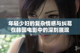 年轻少妇的复杂情感与纠葛在韩国电影中的深刻展现