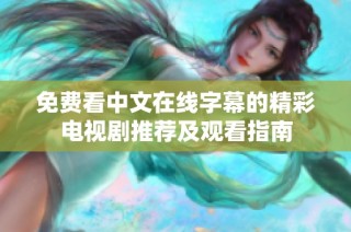 免费看中文在线字幕的精彩电视剧推荐及观看指南