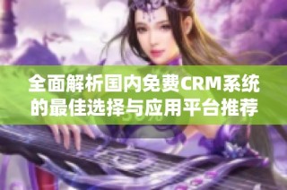 全面解析国内免费CRM系统的最佳选择与应用平台推荐