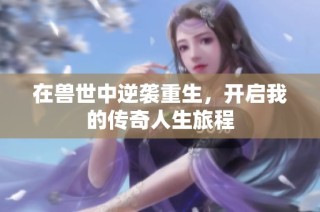 在兽世中逆袭重生，开启我的传奇人生旅程
