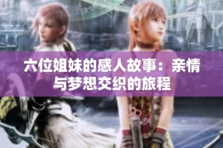 六位姐妹的感人故事：亲情与梦想交织的旅程