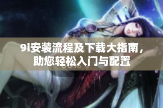 9i安装流程及下载大指南，助您轻松入门与配置