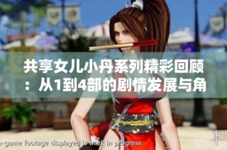 共享女儿小丹系列精彩回顾：从1到4部的剧情发展与角色探讨