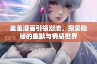 羞羞漫画引领潮流，探索隐秘的幽默与情感世界