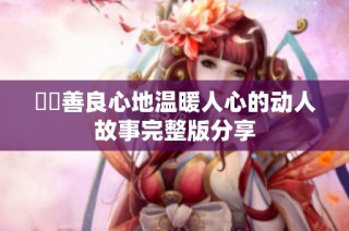 妺妺善良心地温暖人心的动人故事完整版分享
