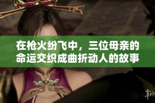 在枪火纷飞中，三位母亲的命运交织成曲折动人的故事