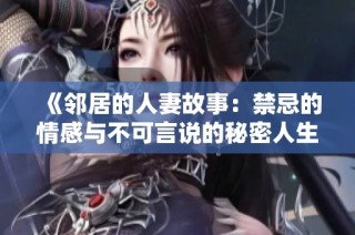 《邻居的人妻故事：禁忌的情感与不可言说的秘密人生》