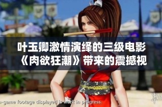 叶玉卿激情演绎的三级电影《肉欲狂潮》带来的震撼视觉体验