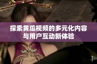 探索黄瓜视频的多元化内容与用户互动新体验