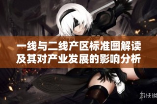 一线与二线产区标准图解读及其对产业发展的影响分析