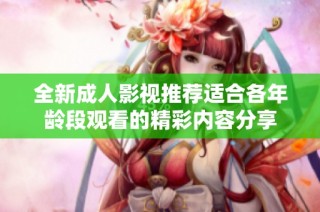 全新成人影视推荐适合各年龄段观看的精彩内容分享