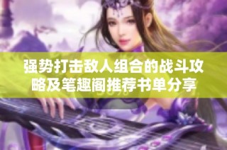 强势打击敌人组合的战斗攻略及笔趣阁推荐书单分享