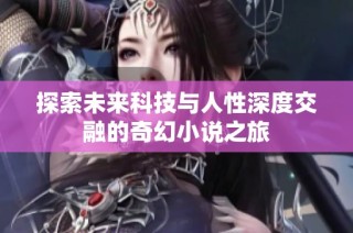 探索未来科技与人性深度交融的奇幻小说之旅