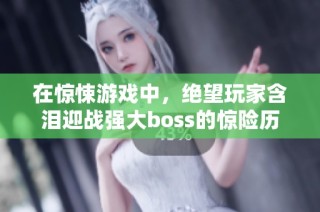 在惊悚游戏中，绝望玩家含泪迎战强大boss的惊险历程