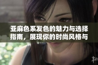亚麻色系发色的魅力与选择指南，展现你的时尚风格与个性