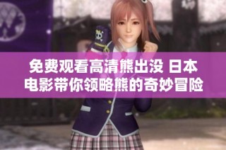 免费观看高清熊出没 日本电影带你领略熊的奇妙冒险之旅