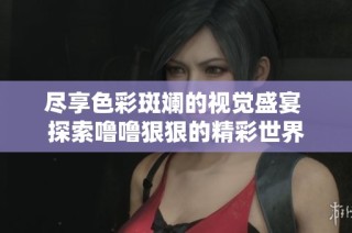 尽享色彩斑斓的视觉盛宴 探索噜噜狠狠的精彩世界